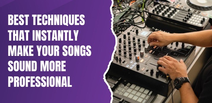 Best Techniques That Instantly Make Your Songs Sound More Professional​