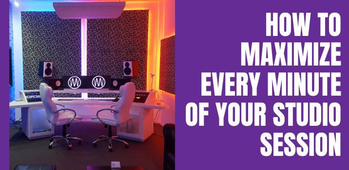 How to Maximize Every Minute of Your Studio Session	?
